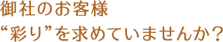 御社のお客様“彩り”を求めていませんか？